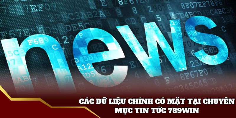 Các dữ liệu chính có mặt tại chuyên mục tin tức 789win