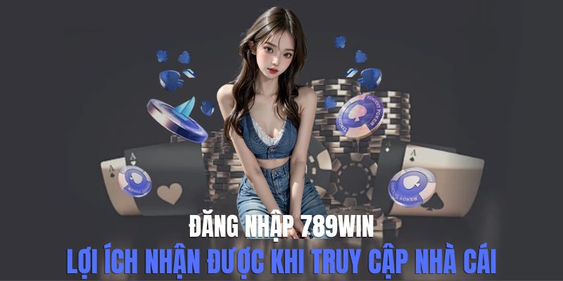 Đăng Nhập 789win - Lợi Ích Nhận Được Khi Truy Cập Nhà Cái