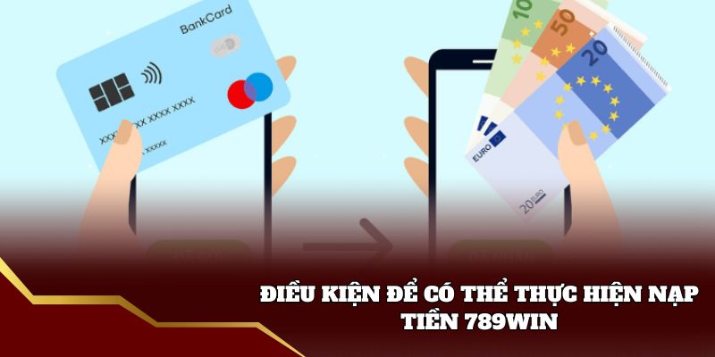 Điều kiện để có thể thực hiện nạp tiền 789win