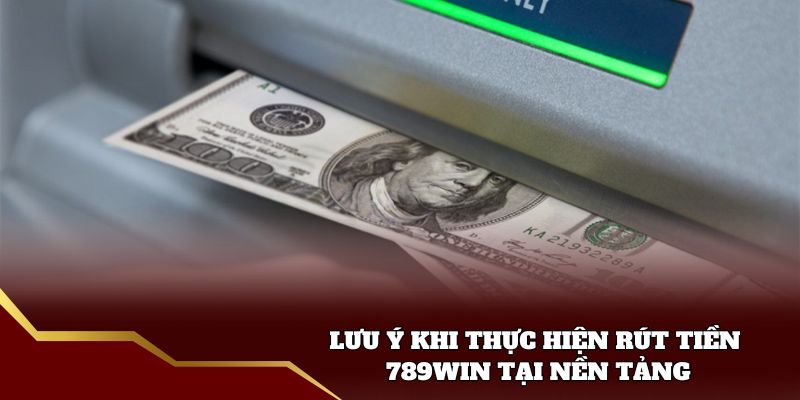 Lưu ý khi thực hiện rút tiền 789win tại nền tảng