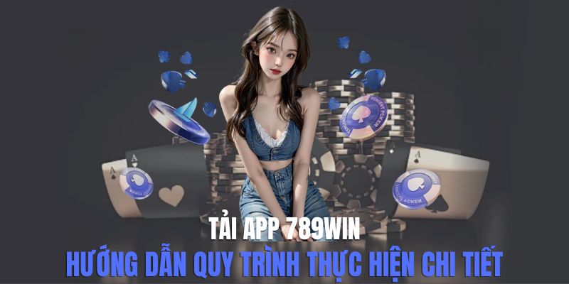Tải App 789win - Hướng Dẫn Cách Thực Hiện Cài Đặt Chi Tiết