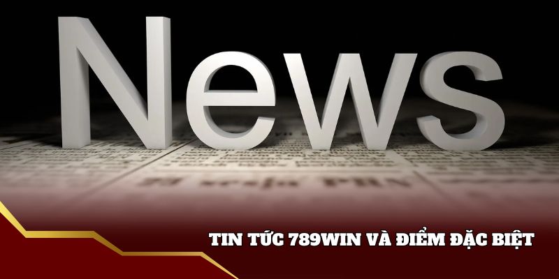 Tin tức 789win và điểm đặc biệt