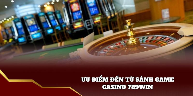 Ưu điểm đến từ sảnh game Casino 789win